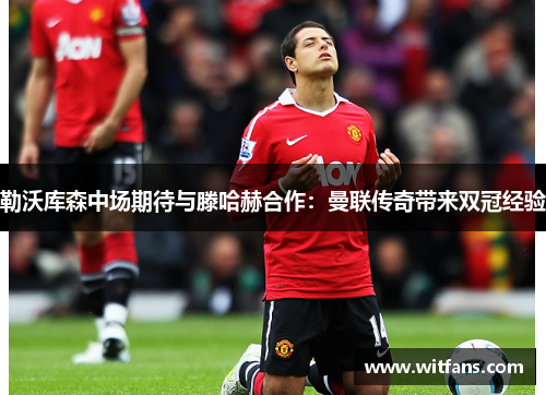 勒沃库森中场期待与滕哈赫合作：曼联传奇带来双冠经验