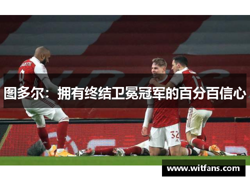 图多尔：拥有终结卫冕冠军的百分百信心